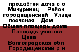продаётся дача с/о “Мичуринец“ › Район ­ городищенский › Улица ­ песчаная › Дом ­ 411 › Общая площадь дома ­ 35 › Площадь участка ­ 600 › Цена ­ 600 000 - Волгоградская обл., Городищенский р-н, Городище пгт Недвижимость » Дома, коттеджи, дачи продажа   